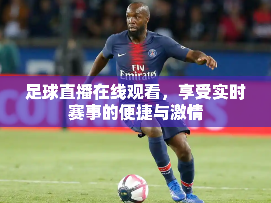 足球直播在线观看，享受实时赛事的便捷与激情