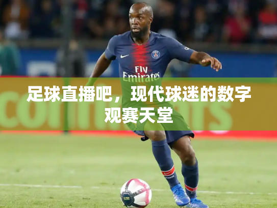 足球直播吧，现代球迷的数字观赛天堂