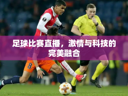 足球比赛直播，激情与科技的完美融合