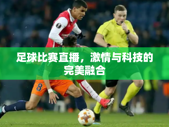 足球比赛直播，激情与科技的完美融合