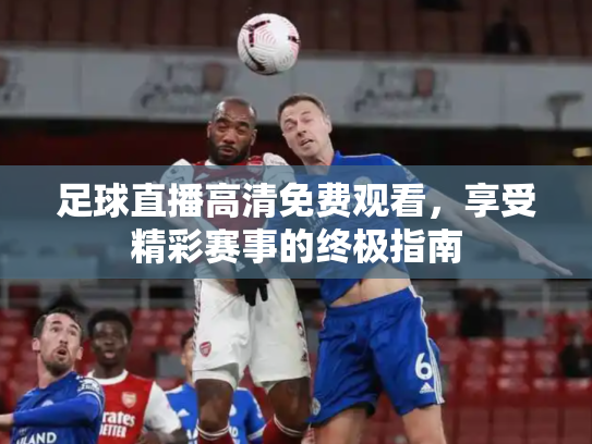 足球直播高清免费观看，享受精彩赛事的终极指南