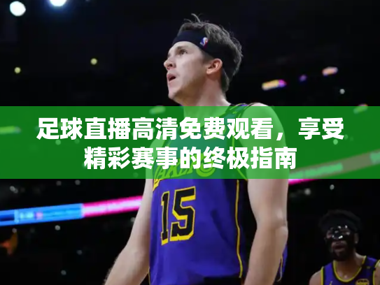 足球直播高清免费观看，享受精彩赛事的终极指南