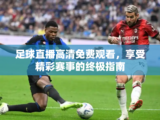 足球直播高清免费观看，享受精彩赛事的终极指南