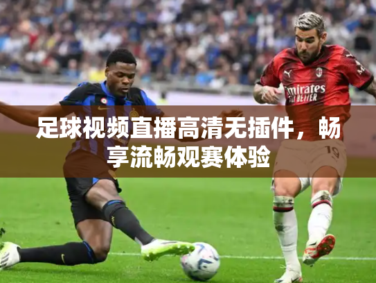 足球视频直播高清无插件，畅享流畅观赛体验