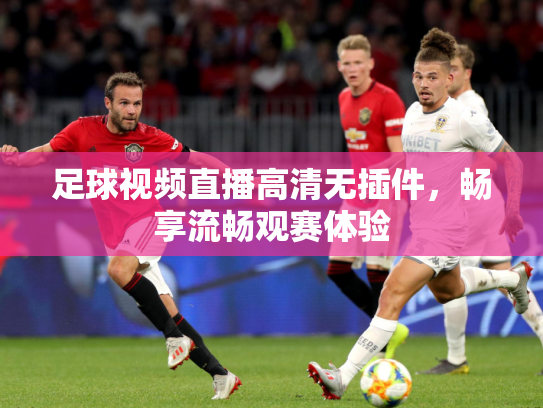足球视频直播高清无插件，畅享流畅观赛体验
