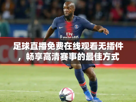 足球直播免费在线观看无插件，畅享高清赛事的最佳方式
