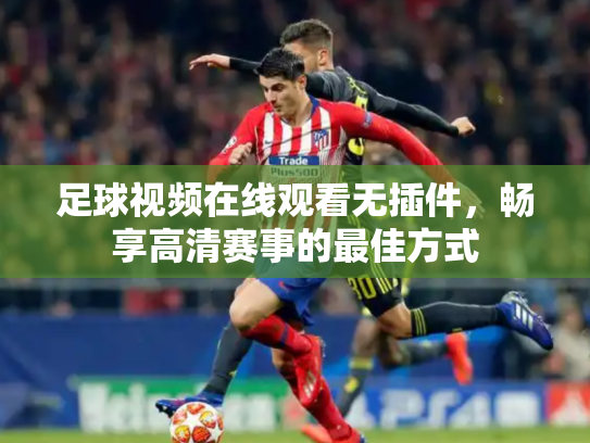 足球视频在线观看无插件，畅享高清赛事的最佳方式