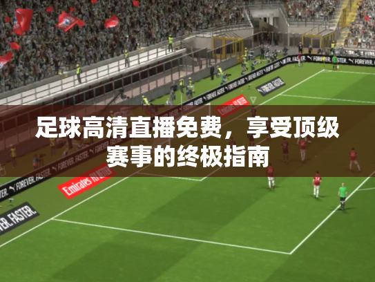 足球高清直播免费，享受顶级赛事的终极指南