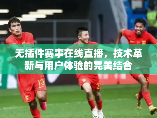 无插件赛事在线直播，技术革新与用户体验的完美结合