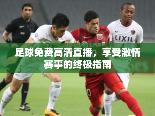 足球免费高清直播，享受激情赛事的终极指南