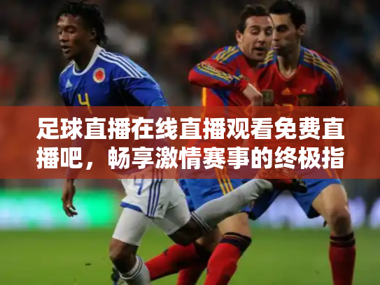 足球直播在线直播观看免费直播吧，畅享激情赛事的终极指南