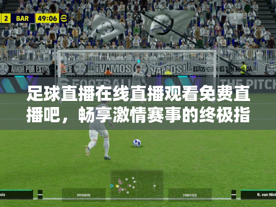 足球直播在线直播观看免费直播吧，畅享激情赛事的终极指南