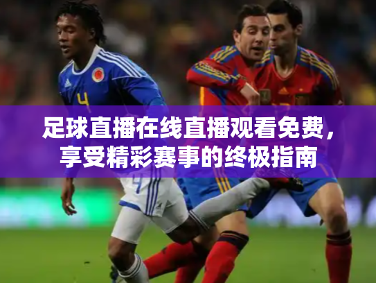 足球直播在线直播观看免费，享受精彩赛事的终极指南