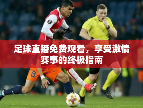 足球直播免费观看，享受激情赛事的终极指南