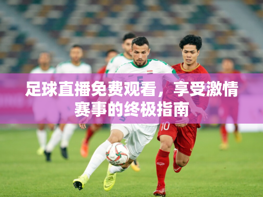 足球直播免费观看，享受激情赛事的终极指南