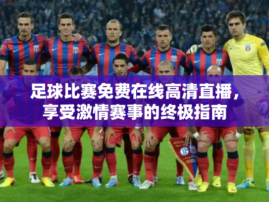 足球比赛免费在线高清直播，享受激情赛事的终极指南
