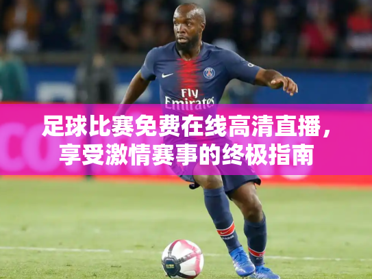 足球比赛免费在线高清直播，享受激情赛事的终极指南
