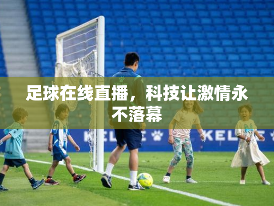 足球在线直播，科技让激情永不落幕