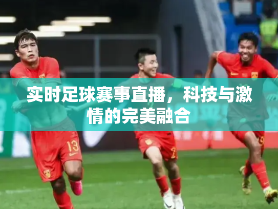 实时足球赛事直播，科技与激情的完美融合