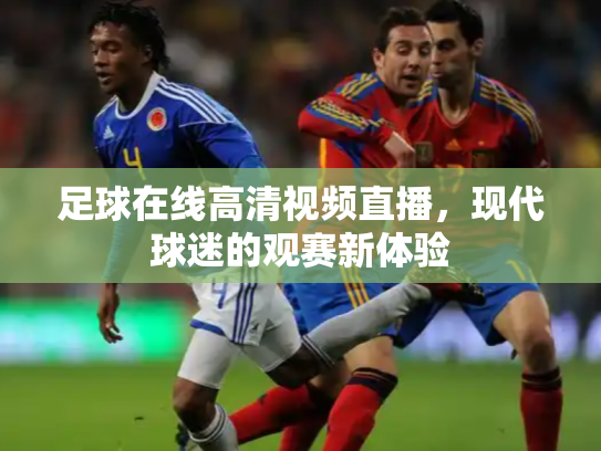 足球在线高清视频直播，现代球迷的观赛新体验