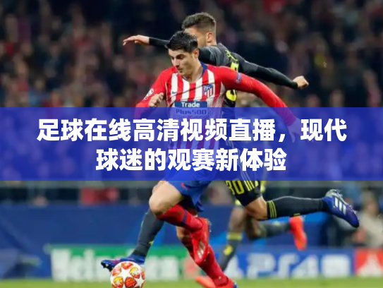 足球在线高清视频直播，现代球迷的观赛新体验