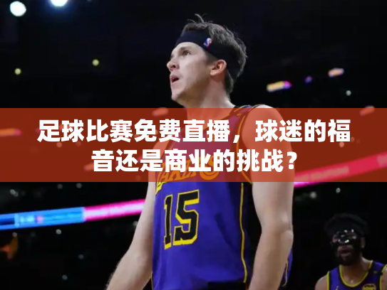 足球比赛免费直播，球迷的福音还是商业的挑战？