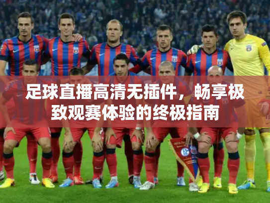 足球直播高清无插件，畅享极致观赛体验的终极指南