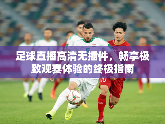足球直播高清无插件，畅享极致观赛体验的终极指南