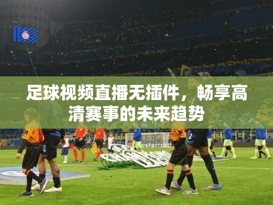 足球视频直播无插件，畅享高清赛事的未来趋势