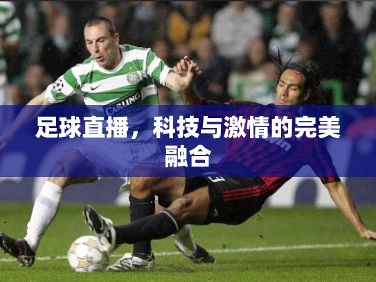 足球直播，科技与激情的完美融合