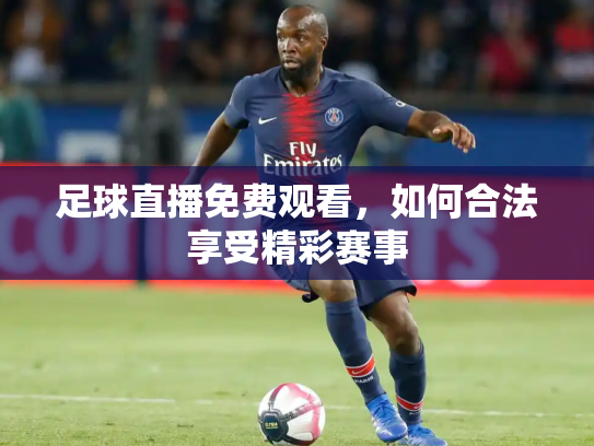 足球直播免费观看，如何合法享受精彩赛事