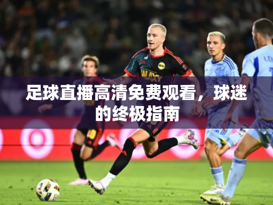 足球直播高清免费观看，球迷的终极指南
