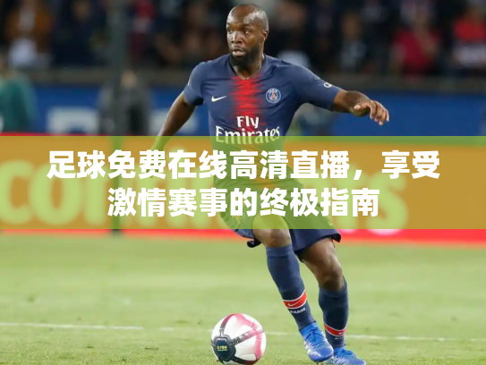 足球免费在线高清直播，享受激情赛事的终极指南