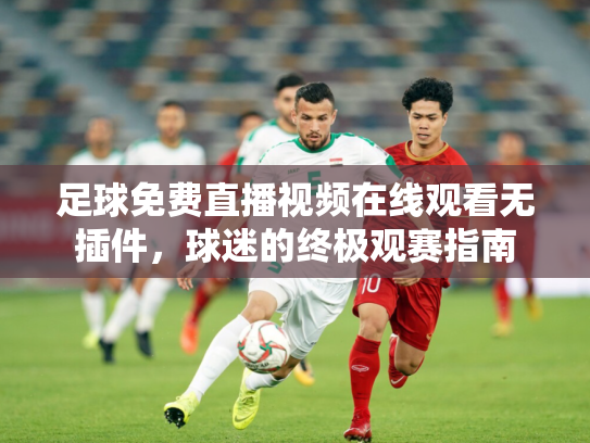 足球免费直播视频在线观看无插件，球迷的终极观赛指南