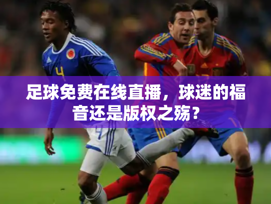 足球免费在线直播，球迷的福音还是版权之殇？