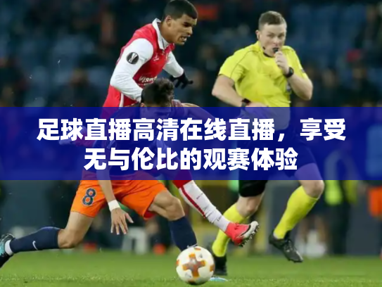 足球直播高清在线直播，享受无与伦比的观赛体验
