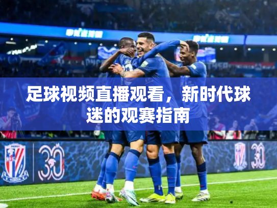足球视频直播观看，新时代球迷的观赛指南