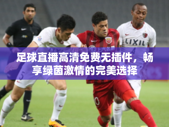 足球直播高清免费无插件，畅享绿茵激情的完美选择
