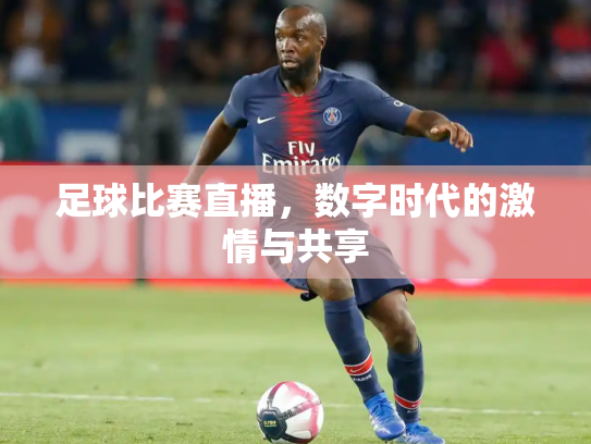 足球比赛直播，数字时代的激情与共享