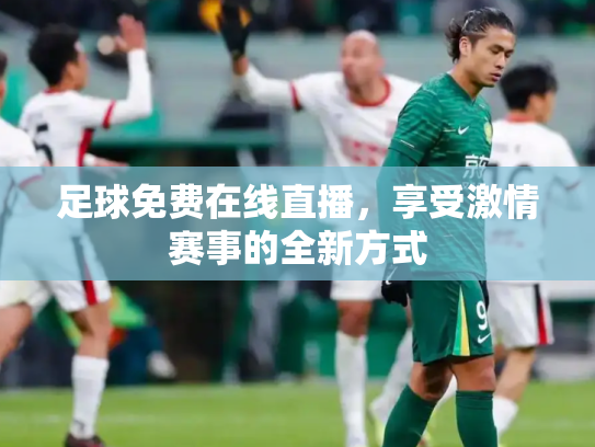 足球免费在线直播，享受激情赛事的全新方式