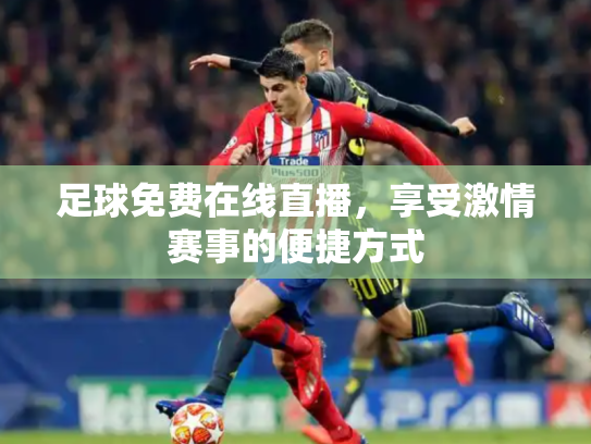 足球免费在线直播，享受激情赛事的便捷方式
