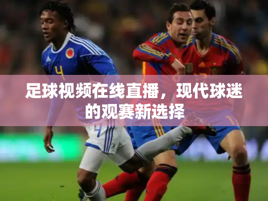 足球视频在线直播，现代球迷的观赛新选择