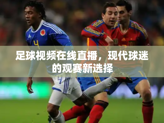 足球视频在线直播，现代球迷的观赛新选择
