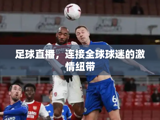 足球直播，连接全球球迷的激情纽带