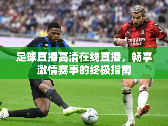 足球直播高清在线直播，畅享激情赛事的终极指南