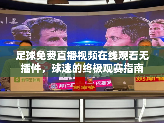 足球免费直播视频在线观看无插件，球迷的终极观赛指南