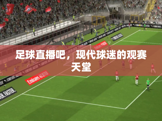 足球直播吧，现代球迷的观赛天堂