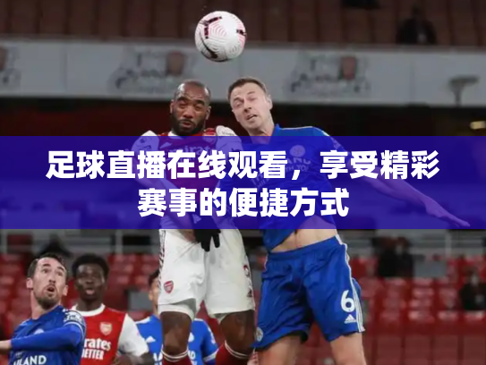 足球直播在线观看，享受精彩赛事的便捷方式