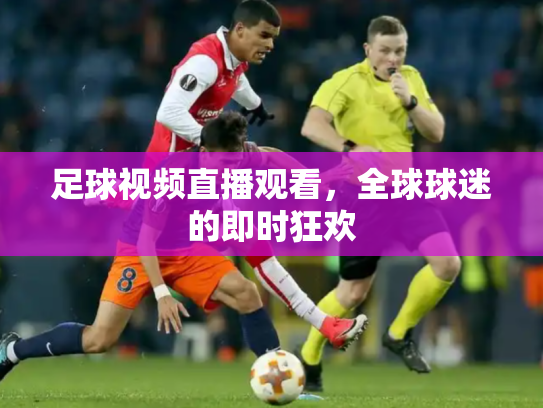 足球视频直播观看，全球球迷的即时狂欢