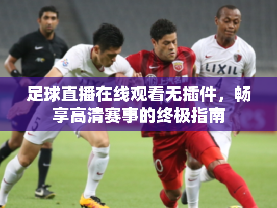 足球直播在线观看无插件，畅享高清赛事的终极指南